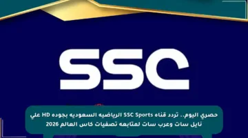 حصري اليوم.. تردد قناة SSC Sports الرياضية السعودية بجودة HD على نايل سات وعرب سات لمتابعة تصفيات كأس العالم 2026
